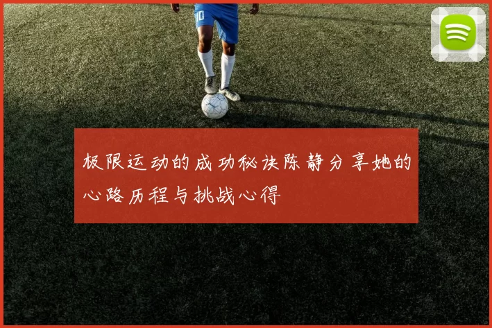 极限运动的成功秘诀陈静分享她的心路历程与挑战心得