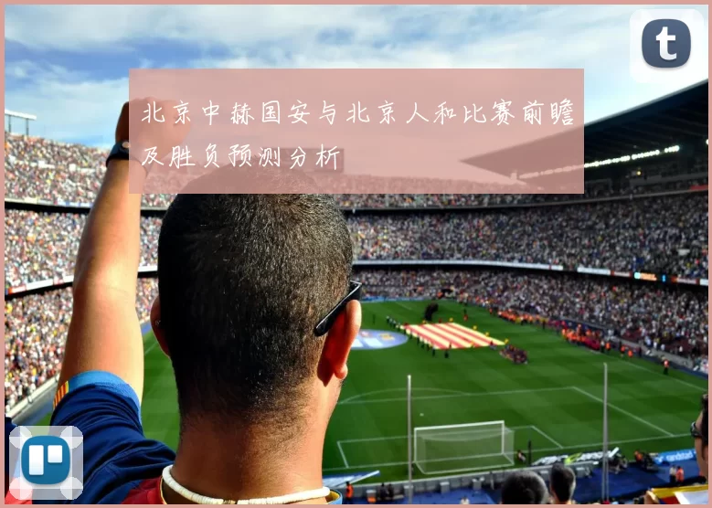 北京中赫国安与北京人和比赛前瞻及胜负预测分析