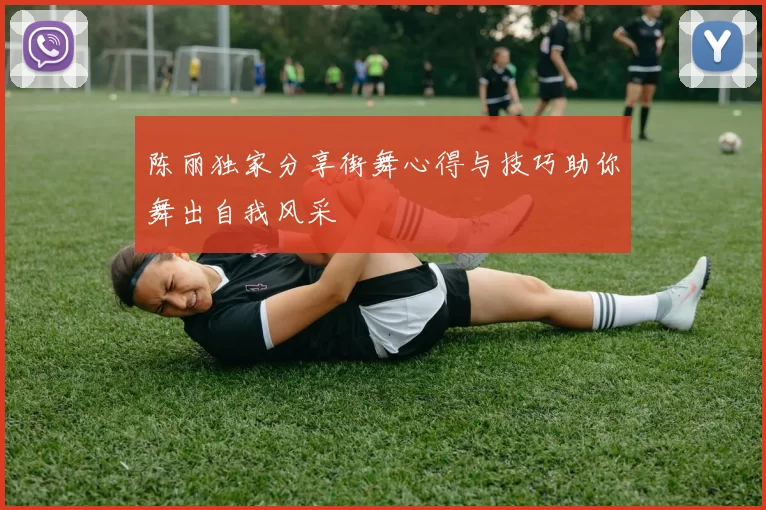 陈丽独家分享街舞心得与技巧助你舞出自我风采