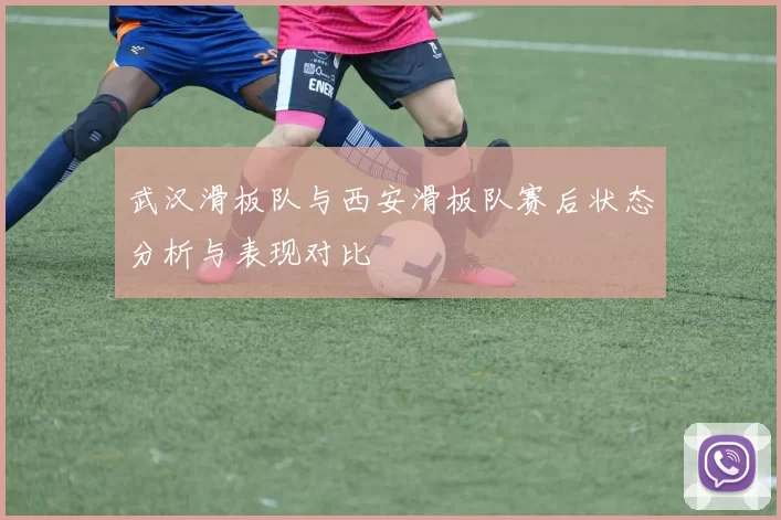武汉滑板队与西安滑板队赛后状态分析与表现对比