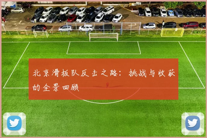 北京滑板队反击之路：挑战与收获的全景回顾