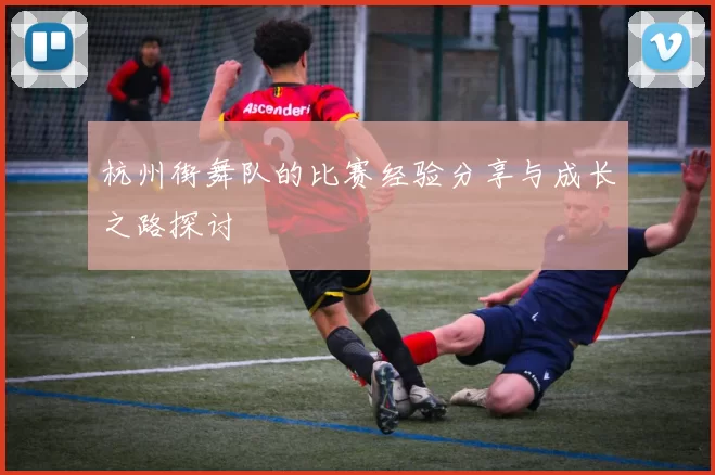 杭州街舞队的比赛经验分享与成长之路探讨