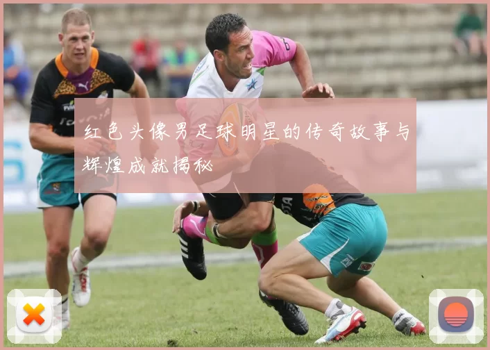 红色头像男足球明星的传奇故事与辉煌成就揭秘
