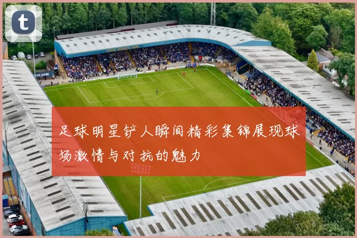 足球明星铲人瞬间精彩集锦展现球场激情与对抗的魅力