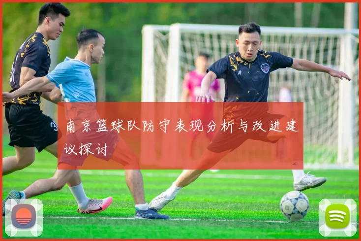 南京篮球队防守表现分析与改进建议探讨
