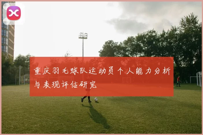 重庆羽毛球队运动员个人能力分析与表现评估研究