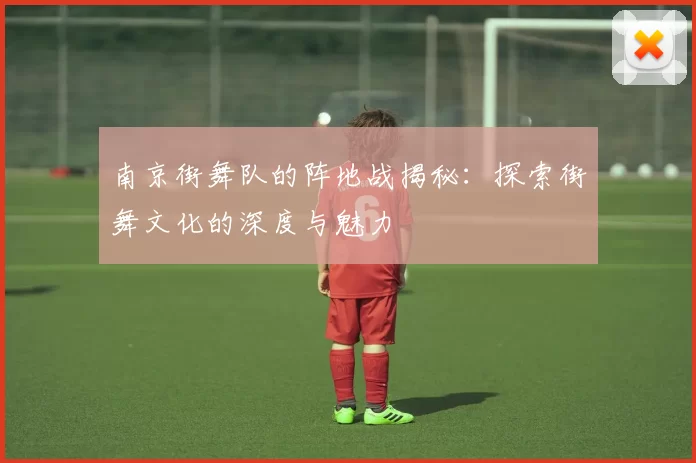 南京街舞队的阵地战揭秘：探索街舞文化的深度与魅力