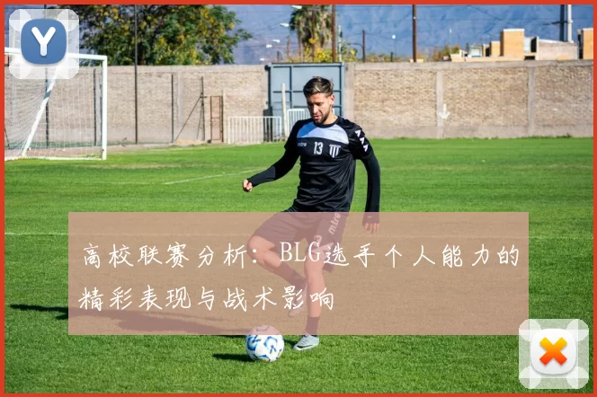 高校联赛分析：BLG选手个人能力的精彩表现与战术影响