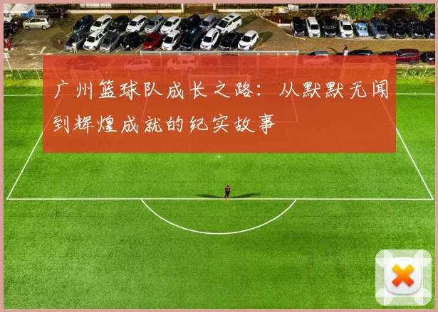 广州篮球队成长之路：从默默无闻到辉煌成就的纪实故事