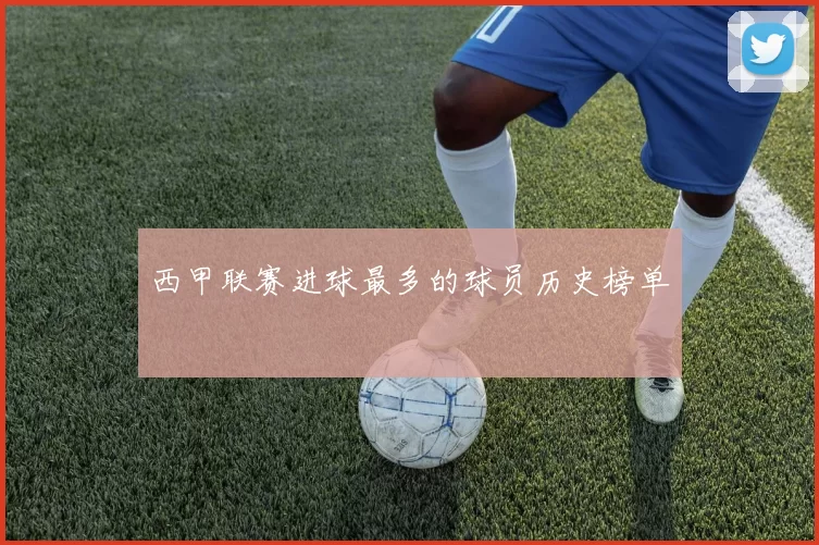 西甲联赛进球最多的球员历史榜单