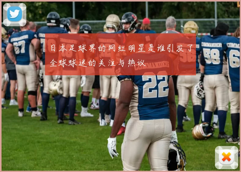 日本足球界的网红明星是谁引发了全球球迷的关注与热议