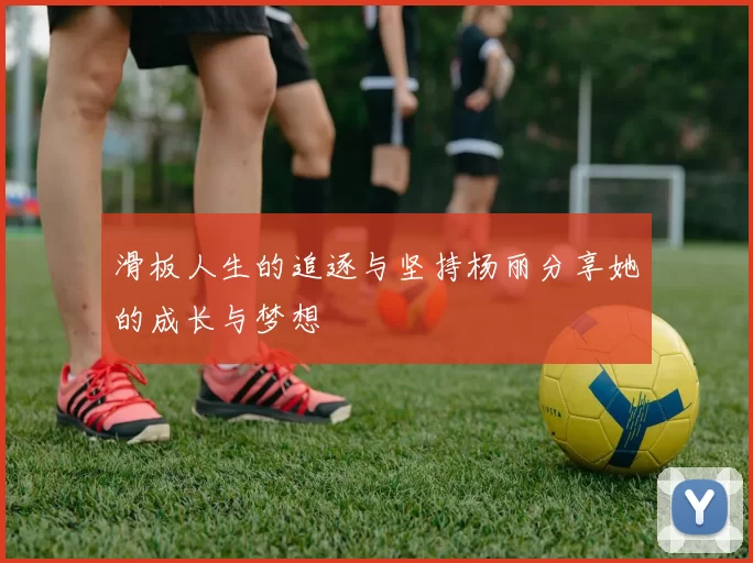 滑板人生的追逐与坚持杨丽分享她的成长与梦想