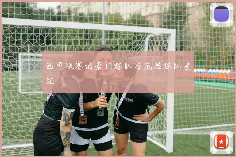 西甲联赛的豪门球队与底层球队差距