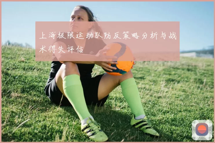 上海极限运动队防反策略分析与战术得失评估