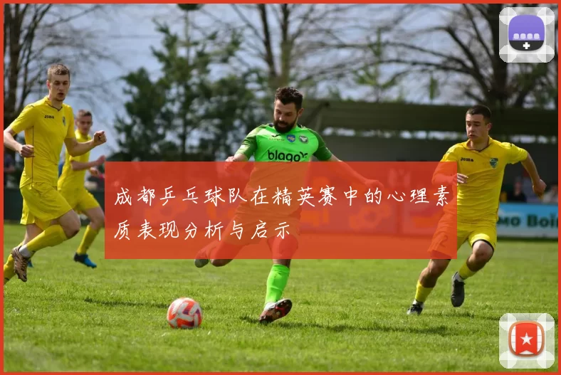 成都乒乓球队在精英赛中的心理素质表现分析与启示