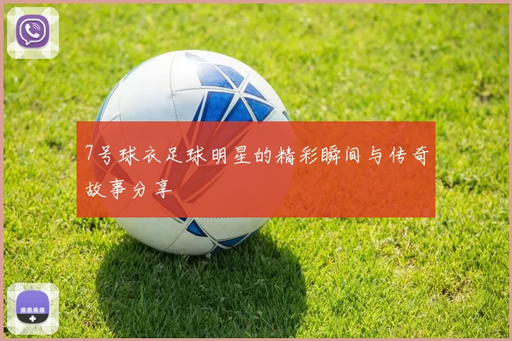 7号球衣足球明星的精彩瞬间与传奇故事分享