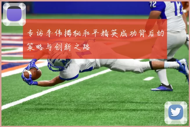 专访李伟揭秘和平精英成功背后的策略与创新之路