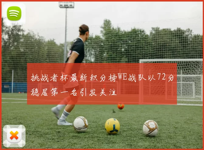 挑战者杯最新积分榜WE战队以72分稳居第一名引发关注