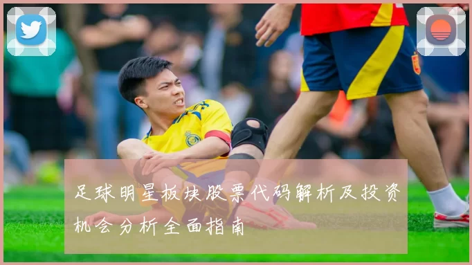 足球明星板块股票代码解析及投资机会分析全面指南