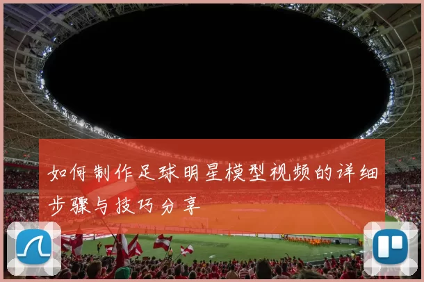 如何制作足球明星模型视频的详细步骤与技巧分享