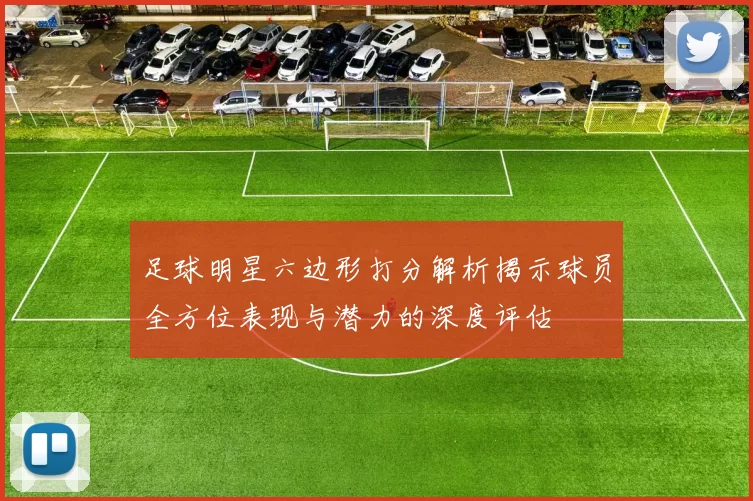 足球明星六边形打分解析揭示球员全方位表现与潜力的深度评估