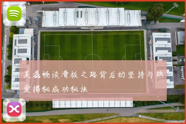 吴磊畅谈滑板之路背后的坚持与热爱揭秘成功秘诀