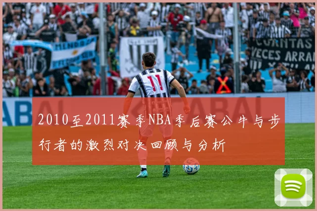 2010至2011赛季NBA季后赛公牛与步行者的激烈对决回顾与分析