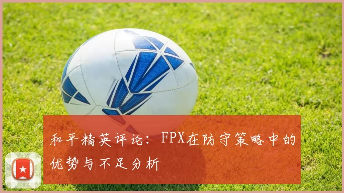 和平精英评论：FPX在防守策略中的优势与不足分析