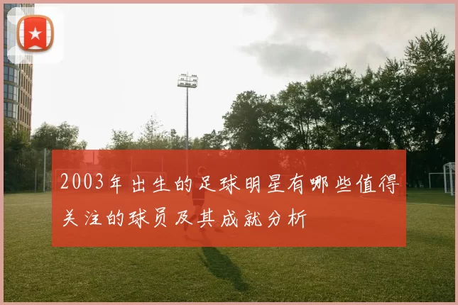 2003年出生的足球明星有哪些值得关注的球员及其成就分析