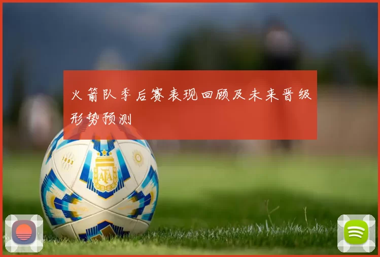火箭队季后赛表现回顾及未来晋级形势预测