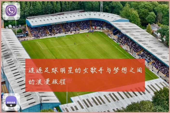 追逐足球明星的女歌手与梦想之间的浪漫旅程