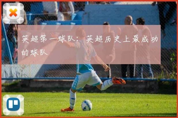 英超第一球队：英超历史上最成功的球队