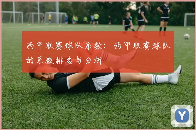 西甲联赛球队系数：西甲联赛球队的系数排名与分析
