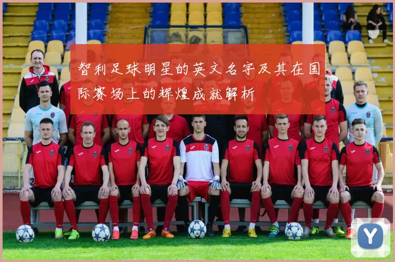 智利足球明星的英文名字及其在国际赛场上的辉煌成就解析