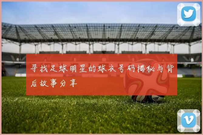 寻找足球明星的球衣号码揭秘与背后故事分享