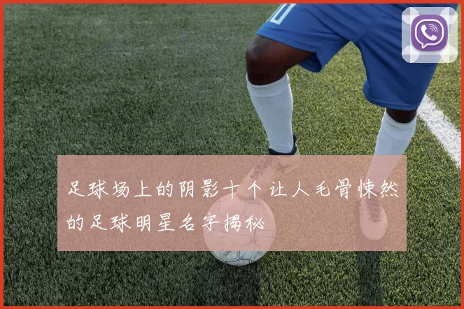 足球场上的阴影十个让人毛骨悚然的足球明星名字揭秘